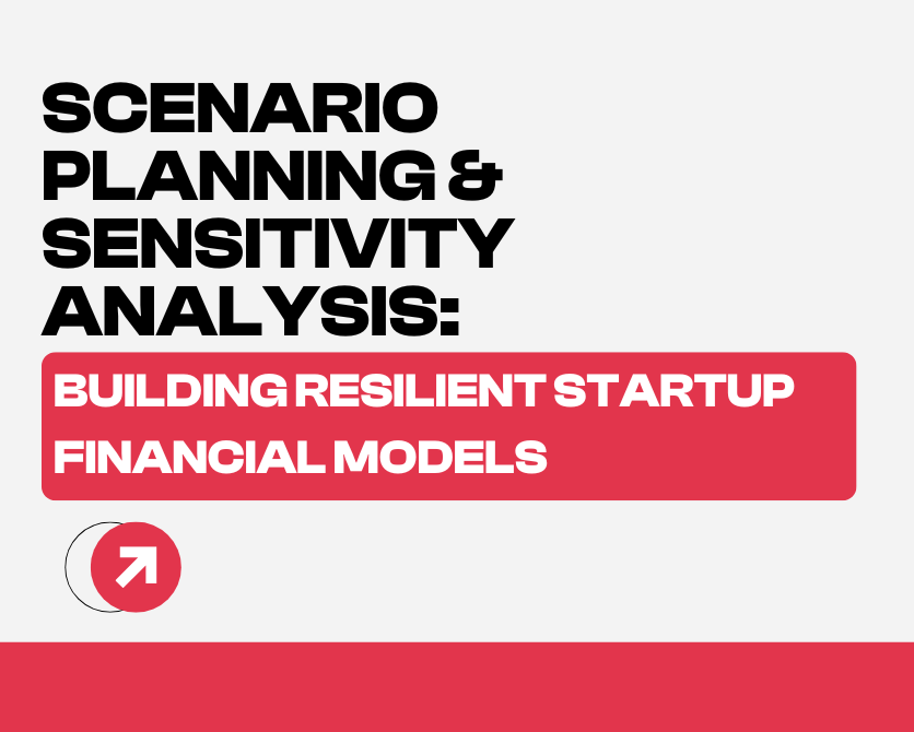 Scenario Planning & Sensitivity Analysis: Building Resilient Startup Financial Models