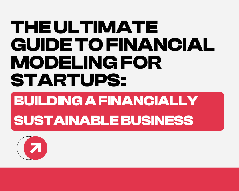 The Ultimate Guide to Financial Modeling for Startups: Building a Financially Sustainable Business